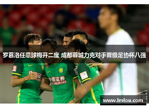 罗慕洛任意球梅开二度 成都蓉城力克对手晋级足协杯八强