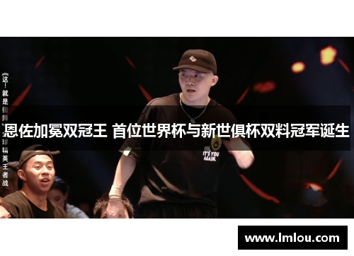 恩佐加冕双冠王 首位世界杯与新世俱杯双料冠军诞生